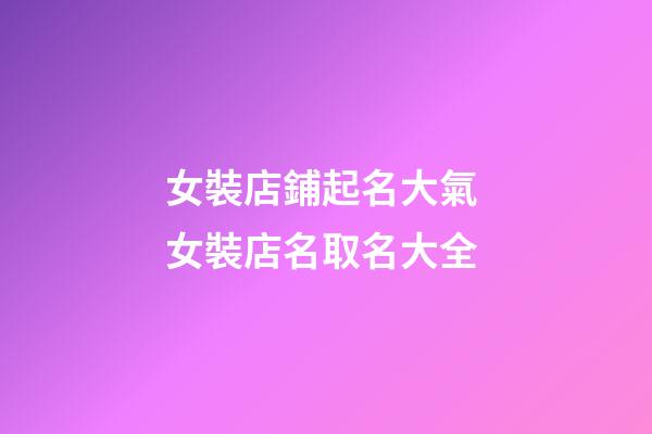 女裝店鋪起名大氣 女裝店名取名大全